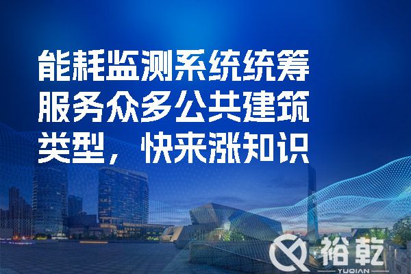 能耗監測系統統籌服務眾多公共建筑類型，快來漲知識